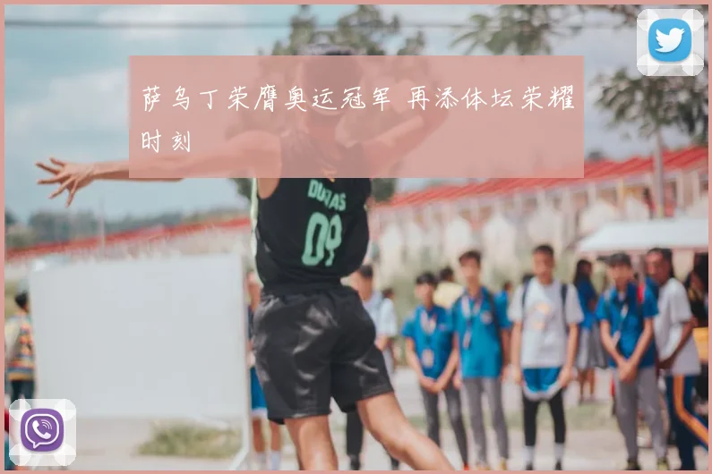 萨乌丁荣膺奥运冠军 再添体坛荣耀时刻