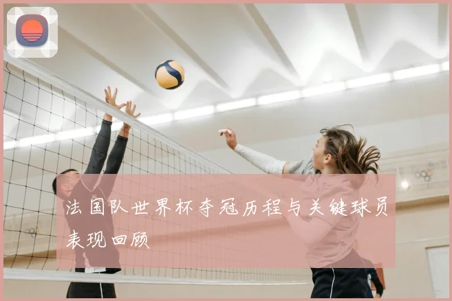 法国队世界杯夺冠历程与关键球员表现回顾
