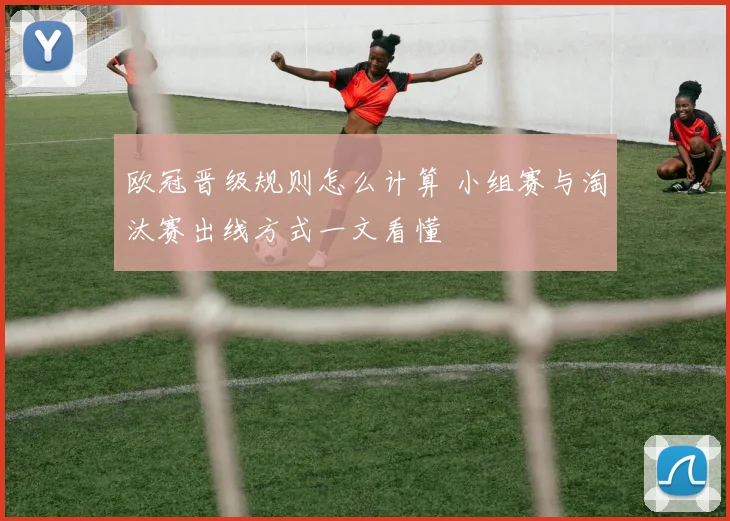 欧冠晋级规则怎么计算 小组赛与淘汰赛出线方式一文看懂