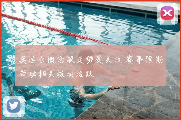 奥运会概念股走势受关注 赛事预期带动相关板块活跃