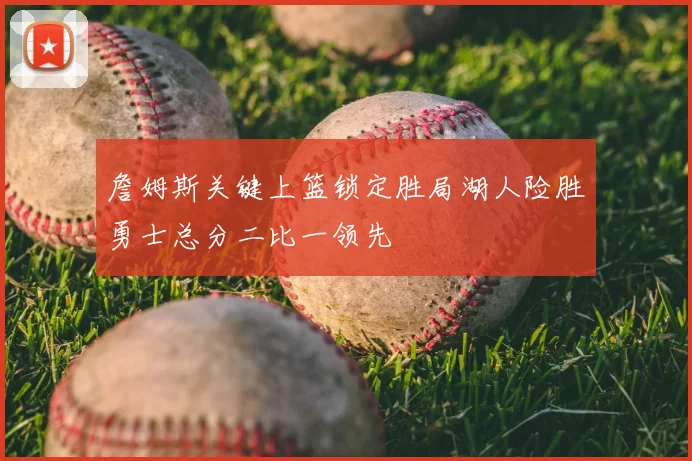 詹姆斯关键上篮锁定胜局湖人险胜勇士总分二比一领先