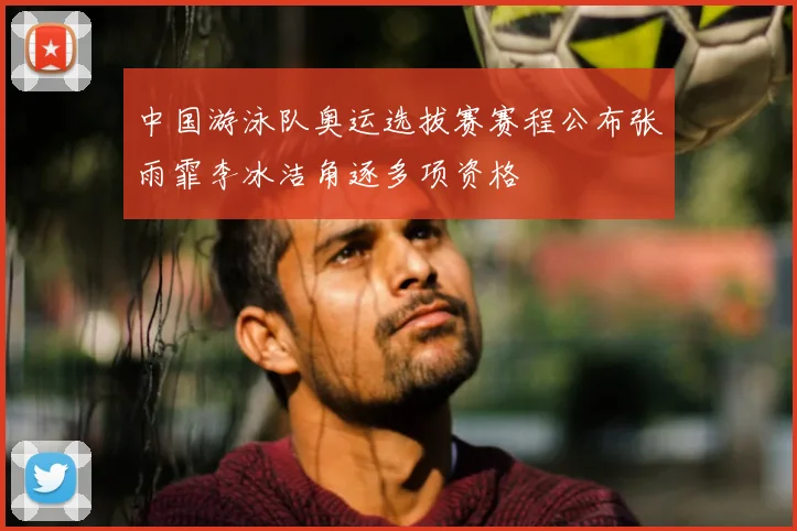 中国游泳队奥运选拔赛赛程公布张雨霏李冰洁角逐多项资格