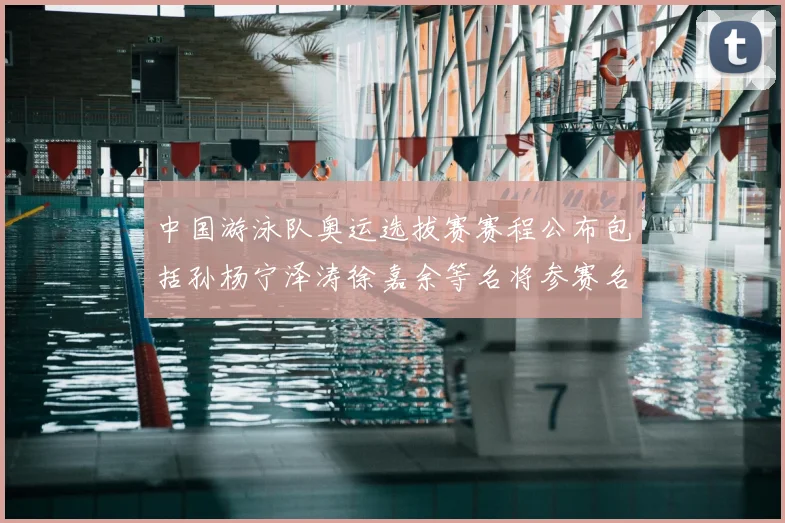 中国游泳队奥运选拔赛赛程公布包括孙杨宁泽涛徐嘉余等名将参赛名单