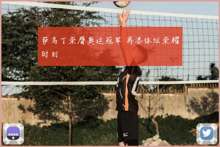 萨乌丁荣膺奥运冠军 再添体坛荣耀时刻
