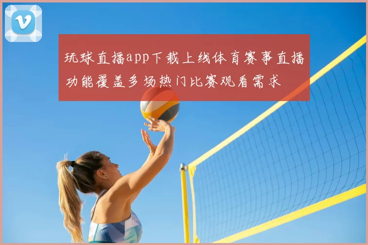 玩球直播app下载上线体育赛事直播功能覆盖多场热门比赛观看需求