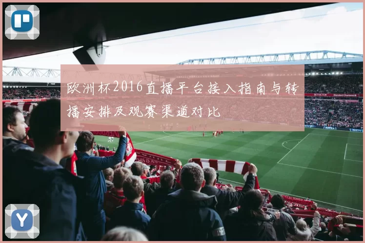 欧洲杯2016直播平台接入指南与转播安排及观赛渠道对比
