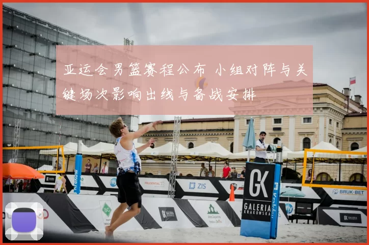 亚运会男篮赛程公布 小组对阵与关键场次影响出线与备战安排