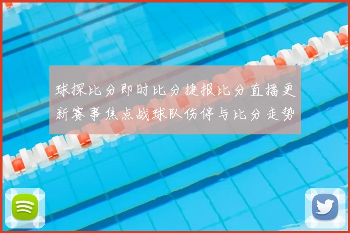 球探比分即时比分捷报比分直播更新赛事焦点战球队伤停与比分走势解析