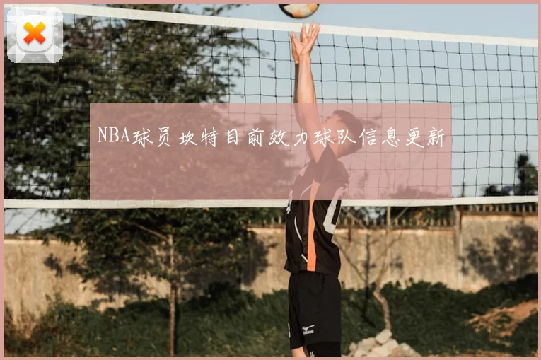 NBA球员坎特目前效力球队信息更新