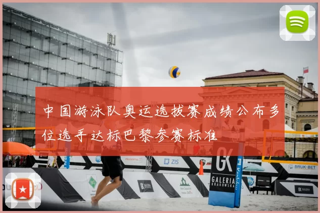 中国游泳队奥运选拔赛成绩公布多位选手达标巴黎参赛标准