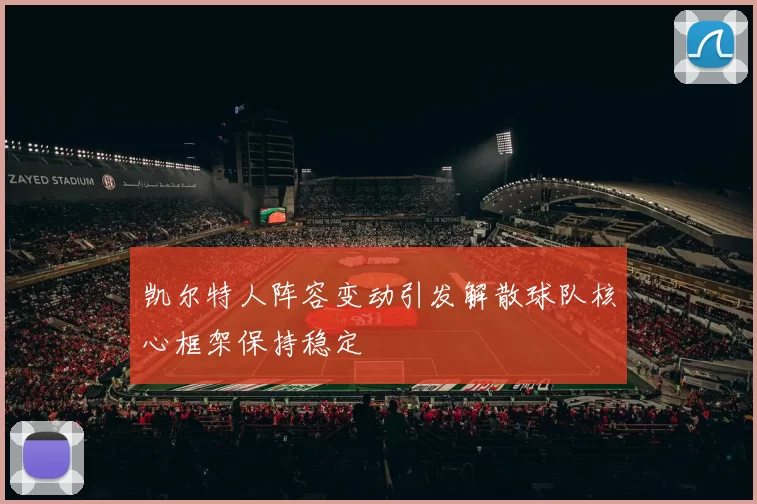 凯尔特人阵容变动引发解散球队核心框架保持稳定