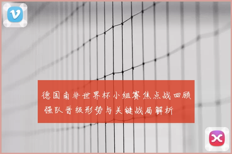 德国南非世界杯小组赛焦点战回顾 强队晋级形势与关键战局解析
