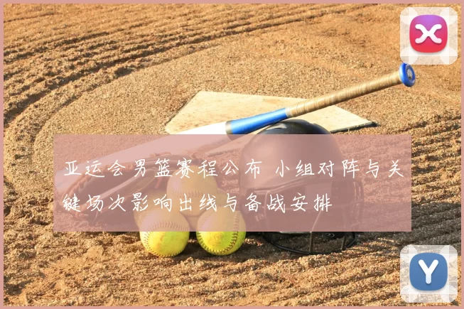 亚运会男篮赛程公布 小组对阵与关键场次影响出线与备战安排