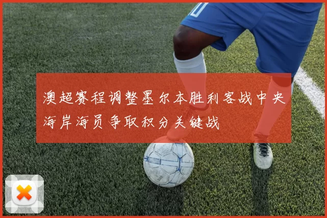 澳超赛程调整墨尔本胜利客战中央海岸海员争取积分关键战