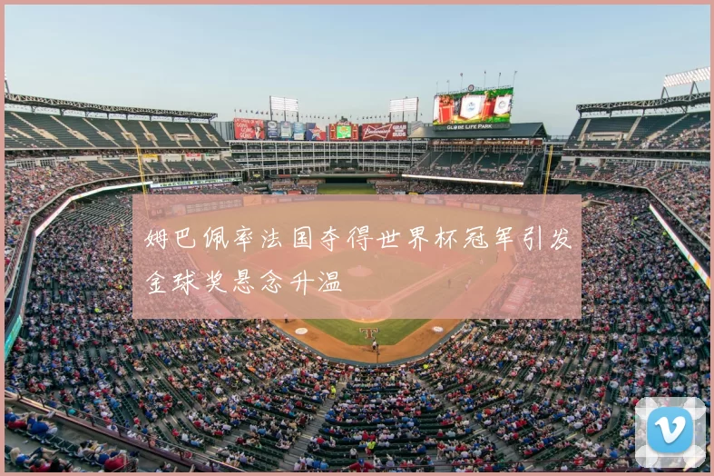 姆巴佩率法国夺得世界杯冠军引发金球奖悬念升温