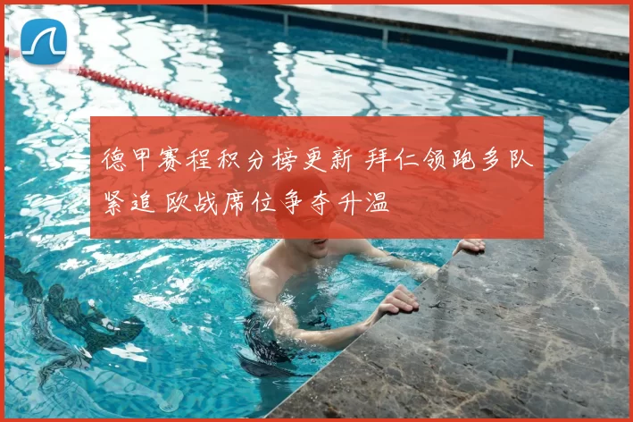德甲赛程积分榜更新 拜仁领跑多队紧追 欧战席位争夺升温