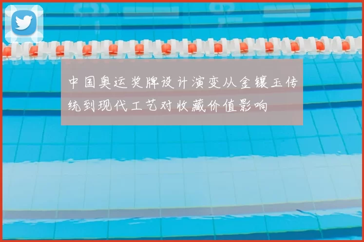 中国奥运奖牌设计演变从金镶玉传统到现代工艺对收藏价值影响