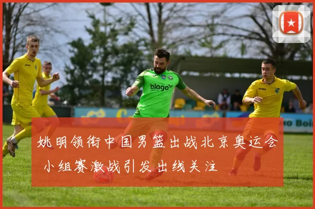 姚明领衔中国男篮出战北京奥运会 小组赛激战引发出线关注