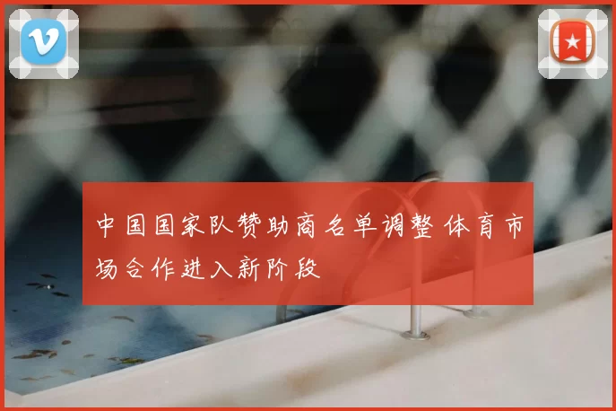 中国国家队赞助商名单调整 体育市场合作进入新阶段