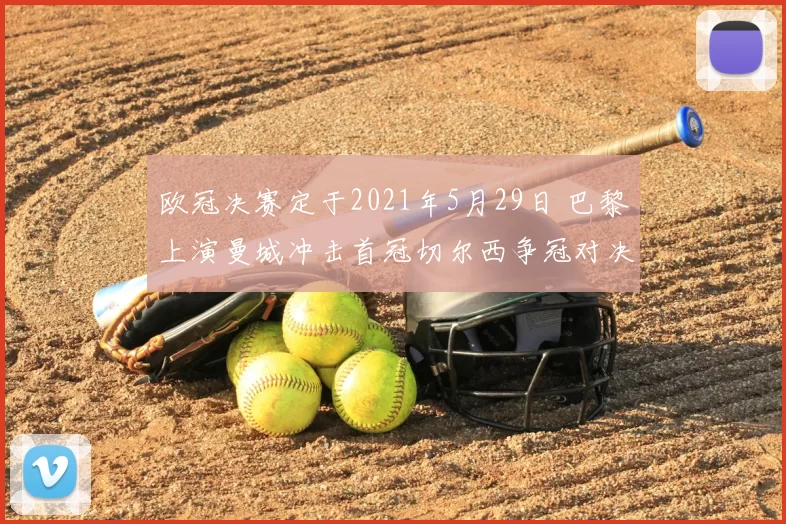欧冠决赛定于2021年5月29日 巴黎上演曼城冲击首冠切尔西争冠对决