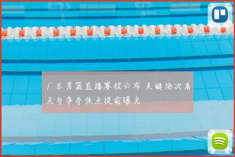 广东男篮直播赛程公布 关键场次看点与争夺焦点提前曝光