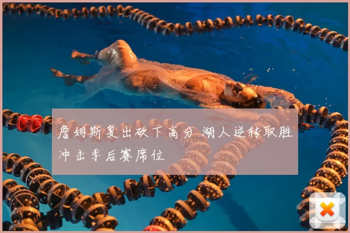 詹姆斯复出砍下高分 湖人逆转取胜冲击季后赛席位