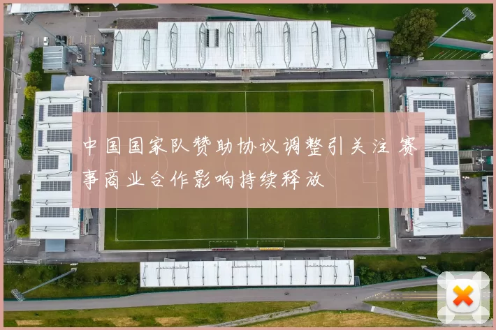 中国国家队赞助协议调整引关注 赛事商业合作影响持续释放
