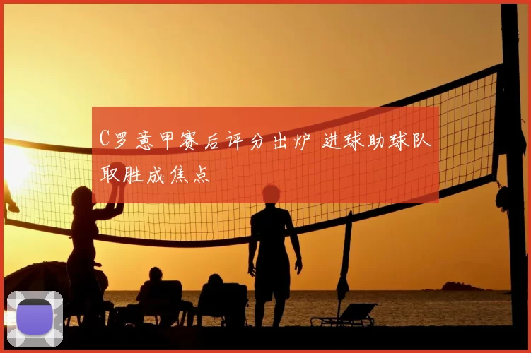 C罗意甲赛后评分出炉 进球助球队取胜成焦点