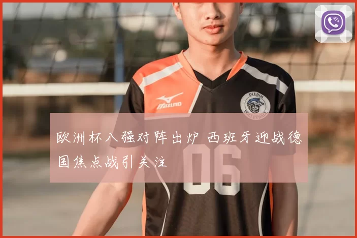 欧洲杯八强对阵出炉 西班牙迎战德国焦点战引关注