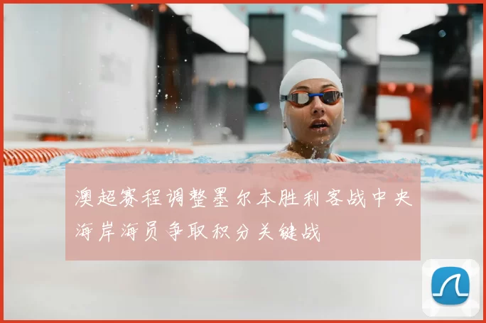 澳超赛程调整墨尔本胜利客战中央海岸海员争取积分关键战