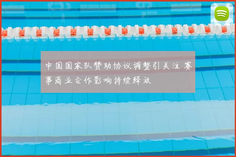 中国国家队赞助协议调整引关注 赛事商业合作影响持续释放